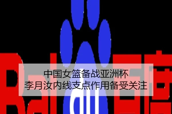 中国女篮备战亚洲杯 李月汝内线支点作用备受关注