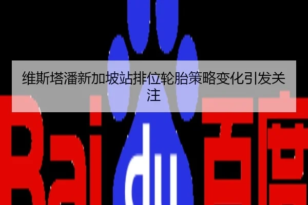维斯塔潘新加坡站排位轮胎策略变化引发关注